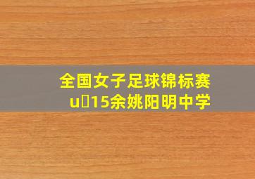 全国女子足球锦标赛u 15余姚阳明中学